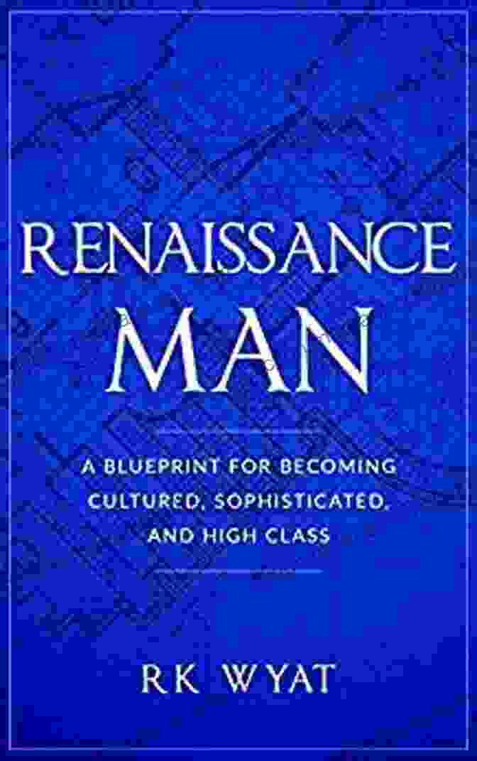 Blueprint For Becoming Cultured, Sophisticated, And High Class Renaissance Man: A Blueprint For Becoming Cultured Sophisticated And High Class
