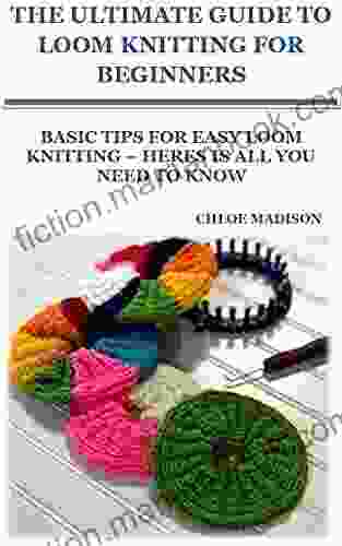THE ULTIMATE GUIDE TO LOOM KNITTING FOR BEGINNERS: BASIC TIPS FOR EASY LOOM KNITTING HERES IS ALL YOU NEED TO KNOW