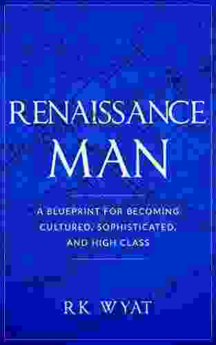 Renaissance Man: A Blueprint For Becoming Cultured Sophisticated And High Class