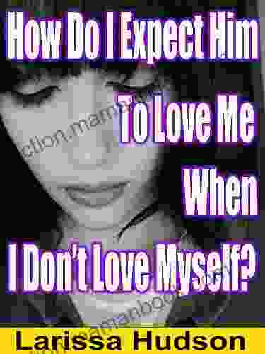 How Do I Expect Him To Love Me When I Don T Love Myself?