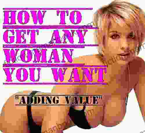 HOW TO GET ANY WOMAN YOU WANT: ADDING VALUE