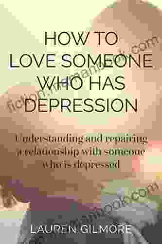How To Love Someone Who Has Depression: Understanding And Creating A Healthy Relationship With Someone Who Is Depressed
