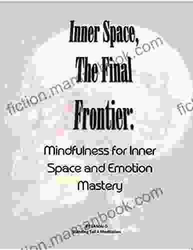 Inner Space The Final Frontier: Mindfulness For Inner Space And Emotion Mastery (Mindfulness Master Class 1)