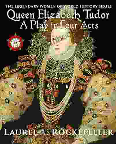 Queen Elizabeth Tudor: A Play In Four Acts (Legendary Women Of World History Dramas)