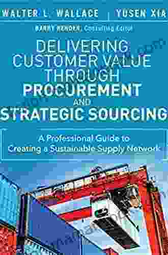 Delivering Customer Value Through Procurement And Strategic Sourcing: A Professional Guide To Creating A Sustainable Supply Network (FT Press Operations Management)