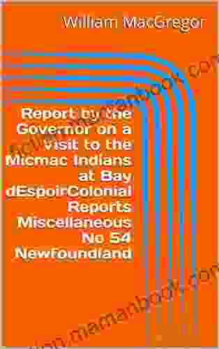 Report By The Governor On A Visit To The Micmac Indians At Bay DEspoirColonial Reports Miscellaneous No 54 Newfoundland