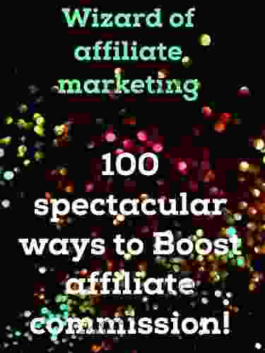 Wizard Of Affiliate Marketing 100 Spectacular Ways To Boost Affiliate Commissions Wizard Of Affiliate Marketing: Spectacular Ways To Boost Affiliate Commissions Wizard Of Affiliate Marketing