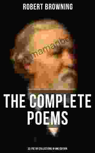 The Complete Poems Of Robert Browning 22 Poetry Collections In One Edition: My Last Duchess Porphyria S Lover The Pied Piper Of Hamelin Christmas Eve Easter Day