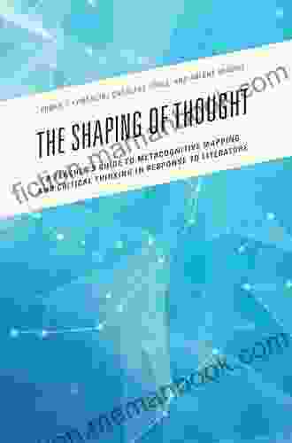 The Shaping Of Thought: A Teacher S Guide To Metacognitive Mapping And Critical Thinking In Response To Literature