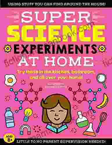 SUPER Science Experiments: At Home: Try These In The Kitchen Bathroom And All Over Your Home