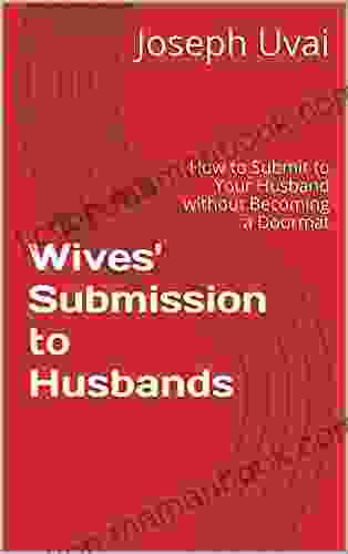 Wives Submission To Husbands: How To Submit To Your Husband Without Becoming A Doormat